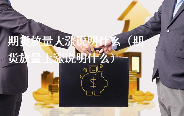 期货放量大涨说明什么（期货放量上涨说明什么）