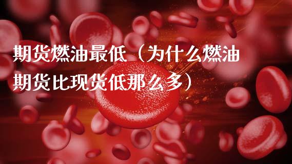 期货燃油最低（为什么燃油期货比现货低那么多）