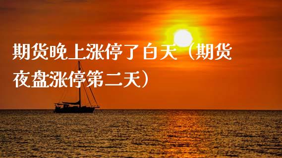 期货晚上涨停了白天（期货夜盘涨停第二天）