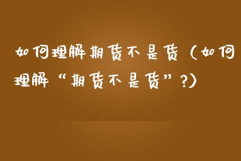 如何理解期货不是货（如何理解“期货不是货”?）_https://www.boyangwujin.com_期货直播间_第1张
