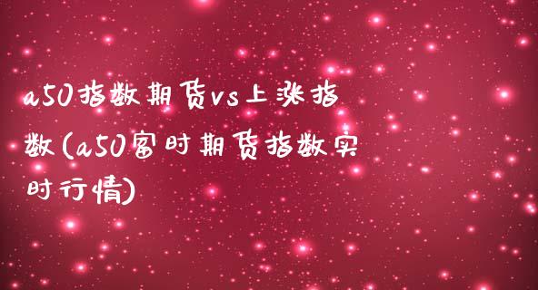 a50指数期货vs上涨指数(a50富时期货指数实时行情)_https://www.boyangwujin.com_原油期货_第1张