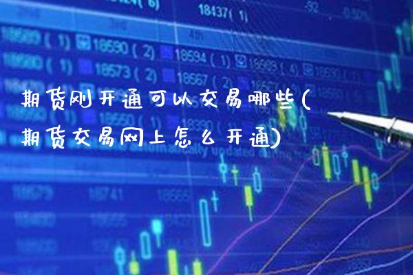 期货刚开通可以交易哪些(期货交易网上怎么开通)_https://www.boyangwujin.com_原油直播间_第1张