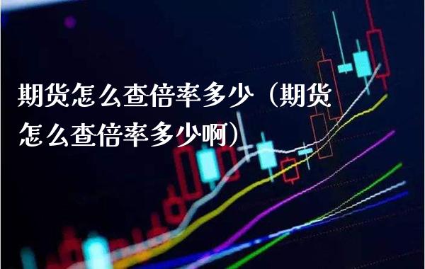 期货怎么查倍率多少（期货怎么查倍率多少啊）