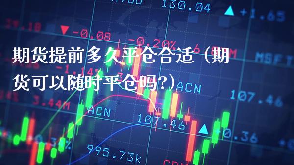 期货提前多久平仓合适（期货可以随时平仓吗?）_https://www.boyangwujin.com_黄金期货_第1张