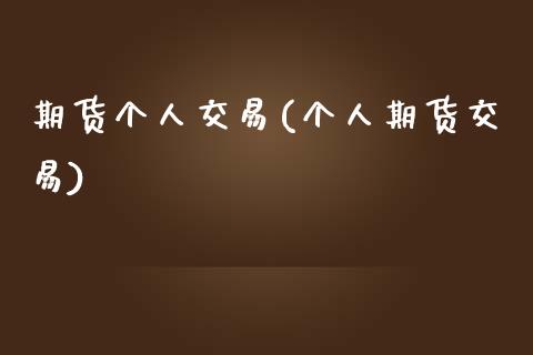 期货个人交易(个人期货交易)_https://www.boyangwujin.com_期货直播间_第1张