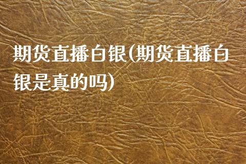 期货直播白银(期货直播白银是真的吗)_https://www.boyangwujin.com_原油直播间_第1张