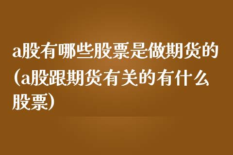 a股有哪些股票是做期货的(a股跟期货有关的有什么股票)_https://www.boyangwujin.com_纳指期货_第1张