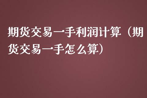 期货交易一手利润计算（期货交易一手怎么算）_https://www.boyangwujin.com_黄金期货_第1张