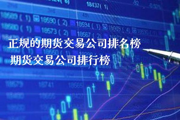 正规的期货交易公司排名榜 期货交易公司排行榜