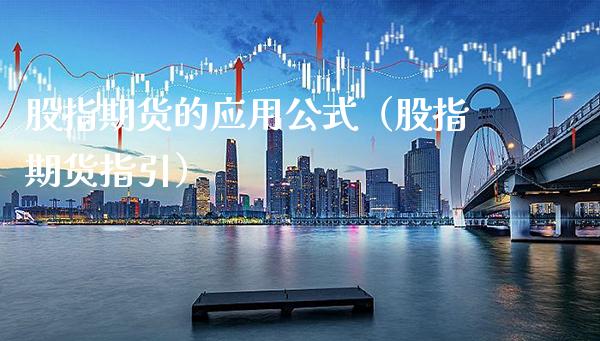股指期货的应用公式（股指期货指引）_https://www.boyangwujin.com_期货直播间_第1张