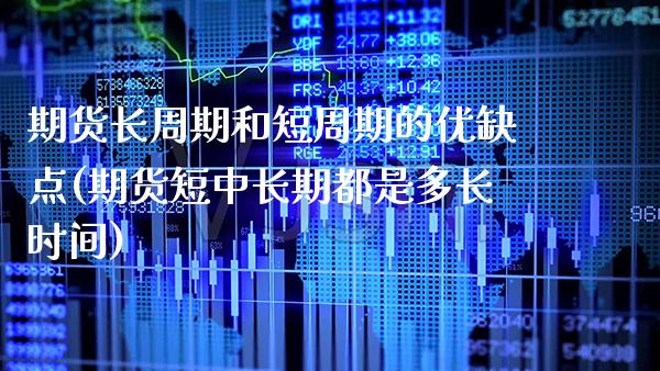 期货长周期和短周期的优缺点(期货短中长期都是多长时间)_https://www.boyangwujin.com_黄金期货_第1张