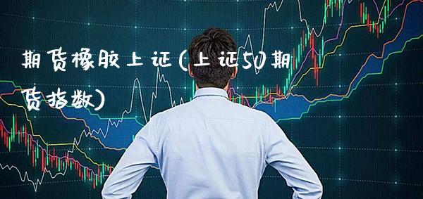 期货橡胶上证(上证50期货指数)_https://www.boyangwujin.com_期货直播间_第1张