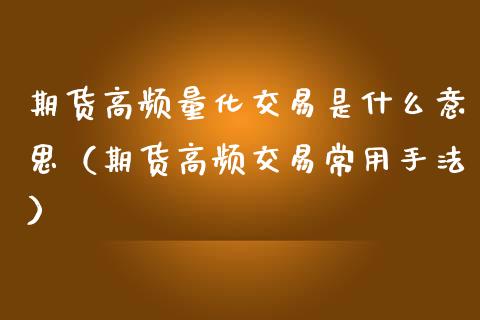期货高频量化交易是什么意思（期货高频交易常用手法）