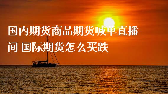 国内期货商品期货喊单直播间 国际期货怎么买跌_https://www.boyangwujin.com_期货直播间_第1张