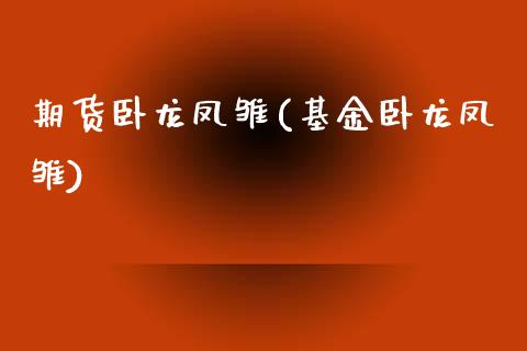 期货卧龙凤雏(基金卧龙凤雏)