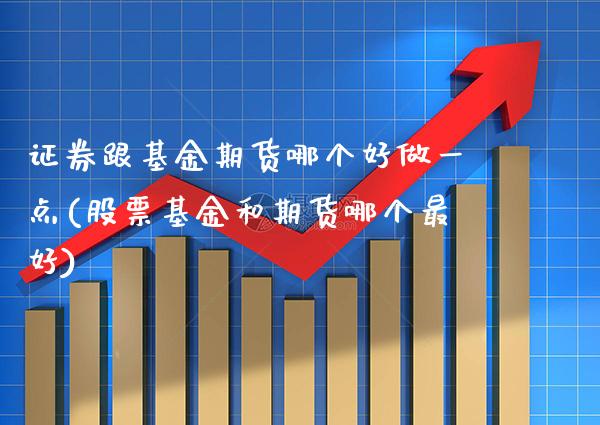 证券跟基金期货哪个好做一点(股票基金和期货哪个最好)_https://www.boyangwujin.com_内盘期货_第1张