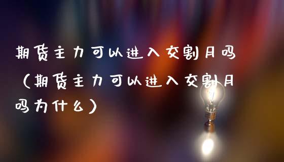 期货主力可以进入交割月吗（期货主力可以进入交割月吗为什么）_https://www.boyangwujin.com_期货直播间_第1张