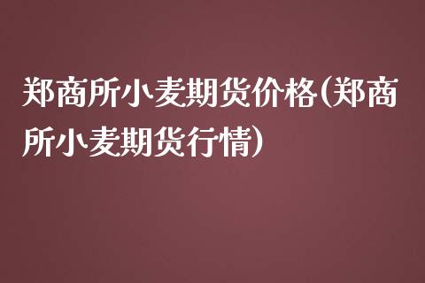 郑商所小麦期货价格(郑商所小麦期货行情)_https://www.boyangwujin.com_期货直播间_第1张