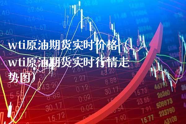 wti原油期货实时价格（wti原油期货实时行情走势图）_https://www.boyangwujin.com_期货直播间_第1张