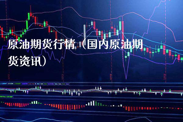原油期货行情（国内原油期货资讯）_https://www.boyangwujin.com_期货直播间_第1张