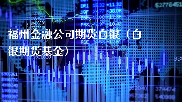 福州金融公司期货白银（白银期货基金）