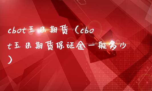 cbot玉米期货（cbot玉米期货保证金一般多少）_https://www.boyangwujin.com_白银期货_第1张