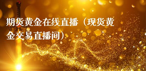 期货黄金在线直播（现货黄金交易直播间）_https://www.boyangwujin.com_纳指期货_第1张