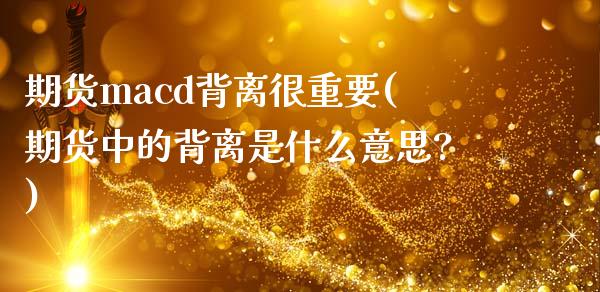 期货macd背离很重要(期货中的背离是什么意思?)_https://www.boyangwujin.com_期货直播间_第1张