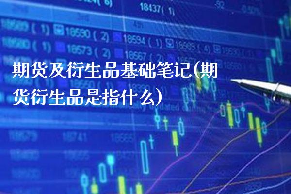 期货及衍生品基础笔记(期货衍生品是指什么)_https://www.boyangwujin.com_期货直播间_第1张