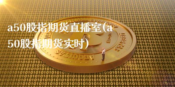 a50股指期货直播室(a50股指期货实时)_https://www.boyangwujin.com_白银期货_第1张