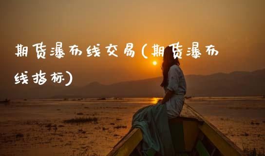 期货瀑布线交易(期货瀑布线指标)_https://www.boyangwujin.com_期货开户_第1张