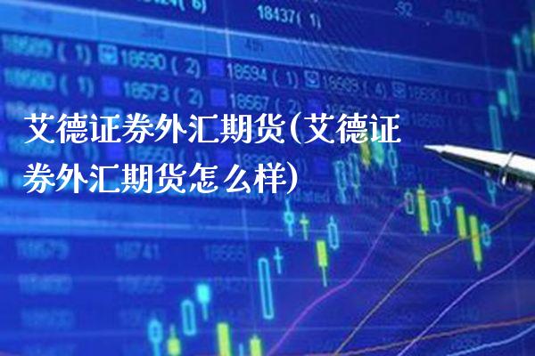 艾德证券外汇期货(艾德证券外汇期货怎么样)_https://www.boyangwujin.com_原油直播间_第1张
