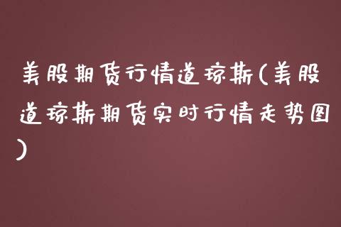 美股期货行情道琼斯(美股道琼斯期货实时行情走势图)_https://www.boyangwujin.com_期货直播间_第1张
