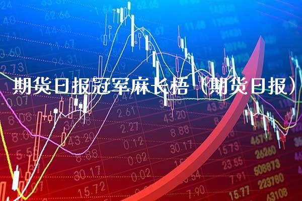 期货日报冠军麻长梧（期货日报）