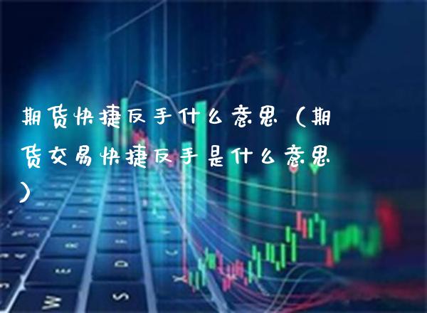期货快捷反手什么意思（期货交易快捷反手是什么意思）_https://www.boyangwujin.com_期货直播间_第1张
