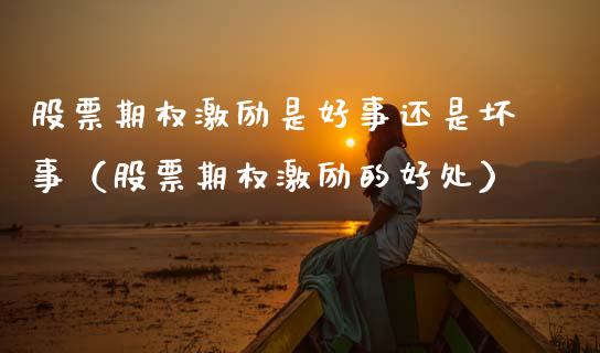 股票期权激励是好事还是坏事（股票期权激励的好处）