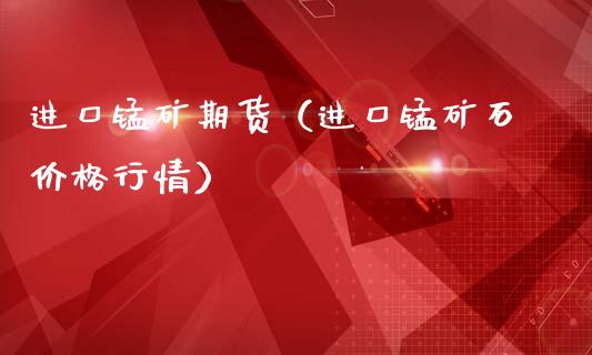 进口锰矿期货（进口锰矿石价格行情）_https://www.boyangwujin.com_道指期货_第1张