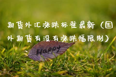 期货外汇涨跌标准最新（国外期货有没有涨跌幅限制）_https://www.boyangwujin.com_期货直播间_第1张