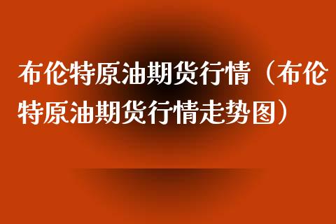 布伦特原油期货行情（布伦特原油期货行情走势图）_https://www.boyangwujin.com_期货直播间_第1张