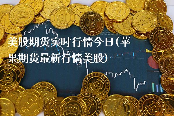 美股期货实时行情今日(苹果期货最新行情美股)_https://www.boyangwujin.com_期货直播间_第1张