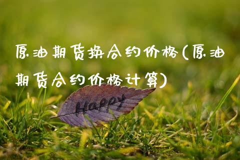 原油期货换合约价格(原油期货合约价格计算)_https://www.boyangwujin.com_期货直播间_第1张