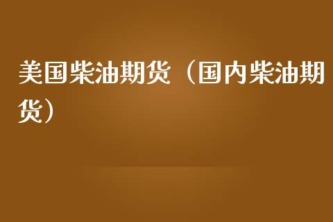 美国柴油期货（国内柴油期货）