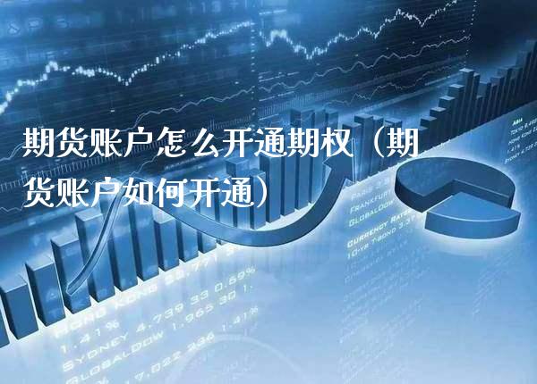 期货账户怎么开通期权（期货账户如何开通）_https://www.boyangwujin.com_期货直播间_第1张
