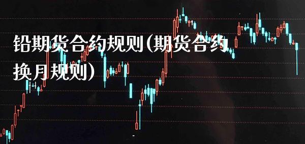 铅期货合约规则(期货合约换月规则)_https://www.boyangwujin.com_原油期货_第1张