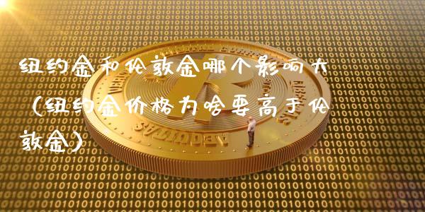 纽约金和伦敦金哪个影响大（纽约金价格为啥要高于伦敦金）_https://www.boyangwujin.com_期货直播间_第1张
