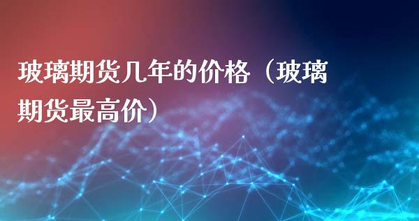 玻璃期货几年的价格（玻璃期货最高价）