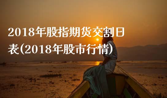 2018年股指期货交割日表(2018年股市行情)_https://www.boyangwujin.com_白银期货_第1张