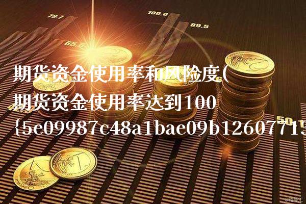 期货资金使用率和风险度(期货资金使用率达到100%之后会怎样)_https://www.boyangwujin.com_期货直播间_第1张