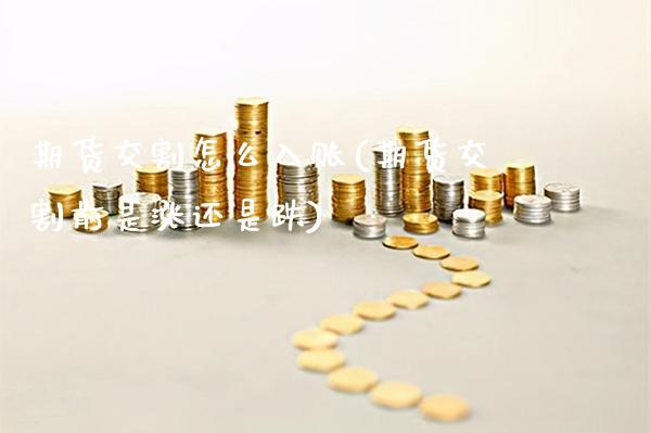 期货交割怎么入账(期货交割前是涨还是跌)