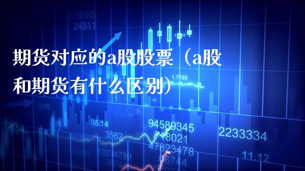 期货对应的a股股票（a股和期货有什么区别）
